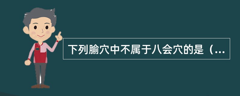 下列腧穴中不属于八会穴的是（）。