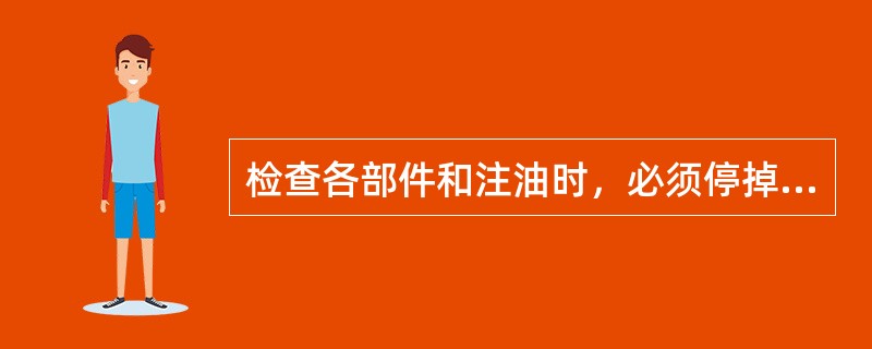 检查各部件和注油时，必须停掉液压泵，并设人监护。