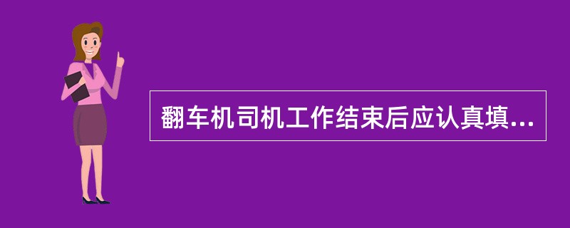 翻车机司机工作结束后应认真填写工作日志及交接班记录。