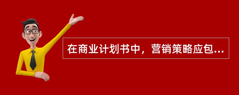 在商业计划书中，营销策略应包括以下内容：市场机构和营销渠道的选择、营销队伍和管理