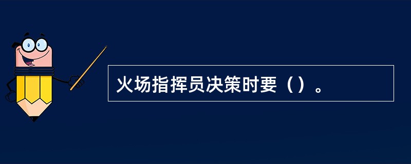 火场指挥员决策时要（）。