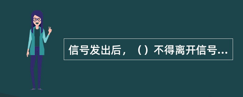 信号发出后，（）不得离开信号房，并密切监视提升容器及信号显示系统的运行情况。