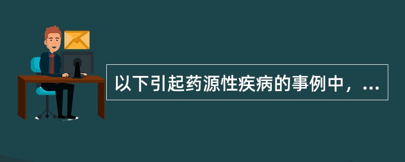 以下引起药源性疾病的事例中，其影响因素主要是药物相互作用的是（）