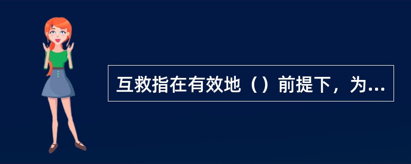 互救指在有效地（）前提下，为了妥善地救护他人而采取的措施及立法。