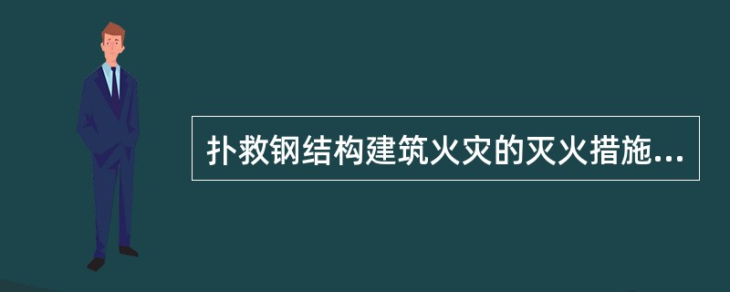 扑救钢结构建筑火灾的灭火措施有（）。