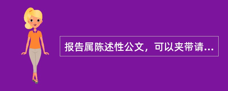 报告属陈述性公文，可以夹带请示事项，并要求上级回复。