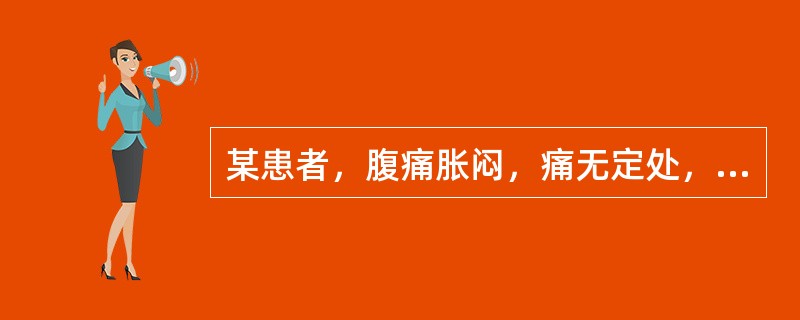 某患者，腹痛胀闷，痛无定处，攻窜两胁，时聚时散，得嗳气或矢气则舒，遇忧思恼怒则剧