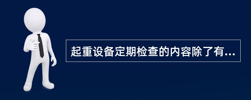 起重设备定期检查的内容除了有经常性检查的内容外，还应有（）等。