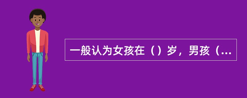 一般认为女孩在（）岁，男孩（）岁以前出线性发育征象，临床可判断为性早熟？