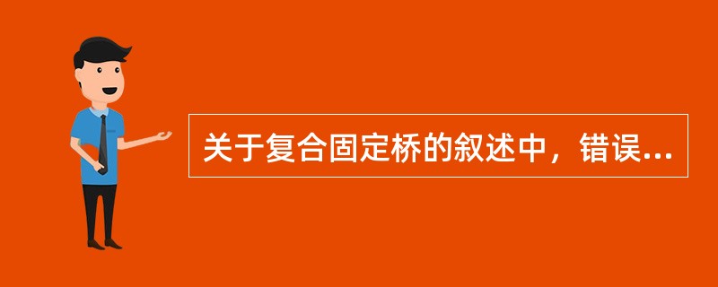 关于复合固定桥的叙述中，错误的是（）。