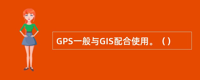 GPS一般与GIS配合使用。（）