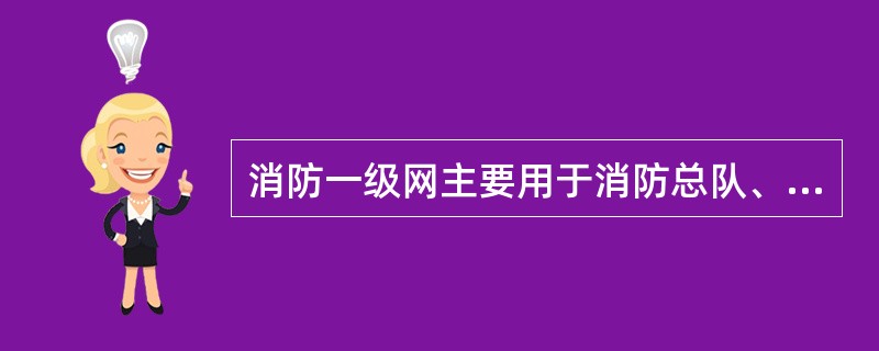 消防一级网主要用于消防总队、支队或大队指挥中心的固定台与（）之间传达战斗命令、布