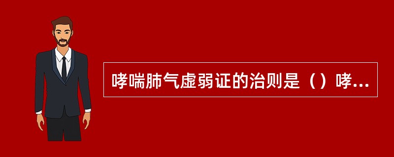 哮喘肺气虚弱证的治则是（）哮喘肾虚不纳证的治则是（）