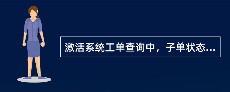 激活系统工单查询中，子单状态有（）