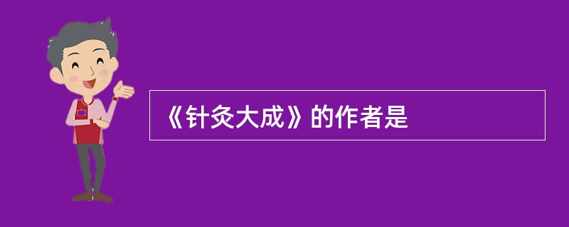 《针灸大成》的作者是