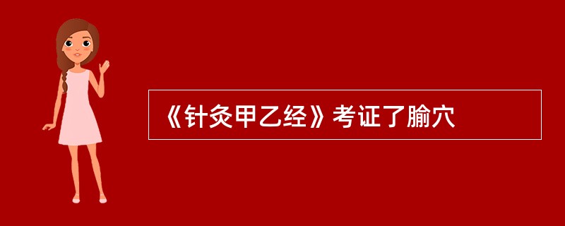 《针灸甲乙经》考证了腧穴