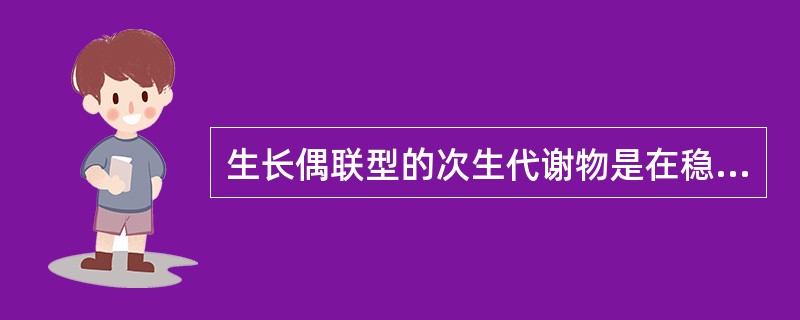 生长偶联型的次生代谢物是在稳定期积累。