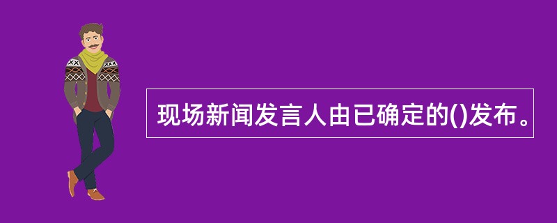 现场新闻发言人由已确定的()发布。