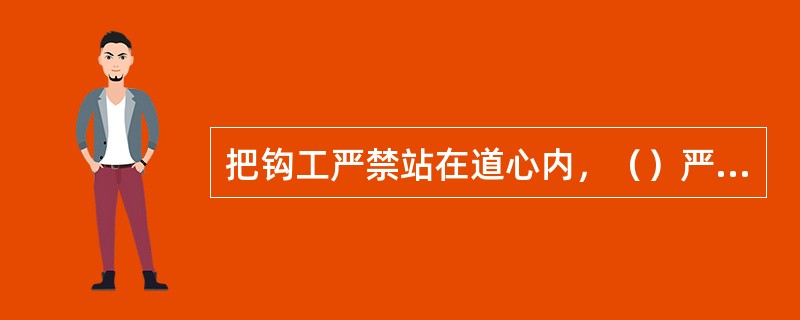 把钩工严禁站在道心内，（）严禁伸入两车之间操作。