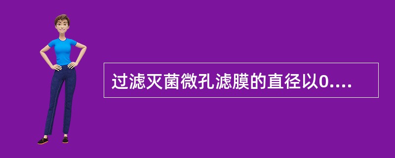 过滤灭菌微孔滤膜的直径以0.22m为宜。