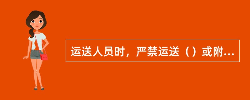 运送人员时，严禁运送（）或附挂物料车。