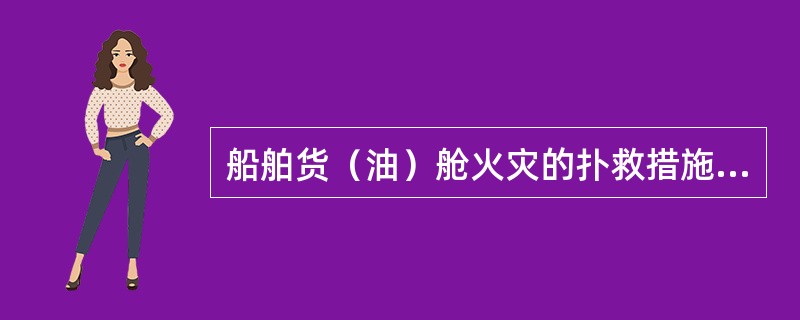 船舶货（油）舱火灾的扑救措施有（）。