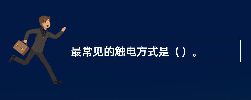 最常见的触电方式是（）。