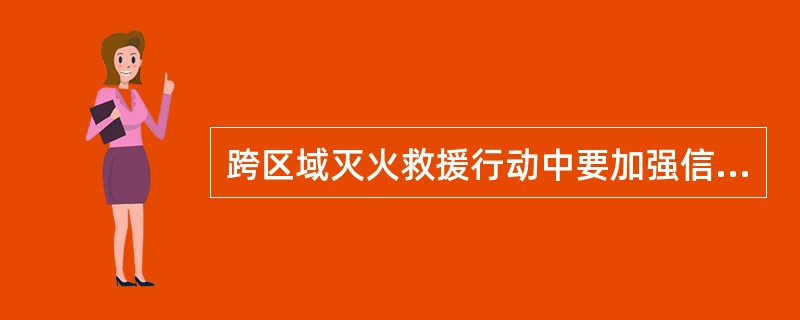 跨区域灭火救援行动中要加强信息反馈，保持通信联络畅通，确保信息传递的(）。