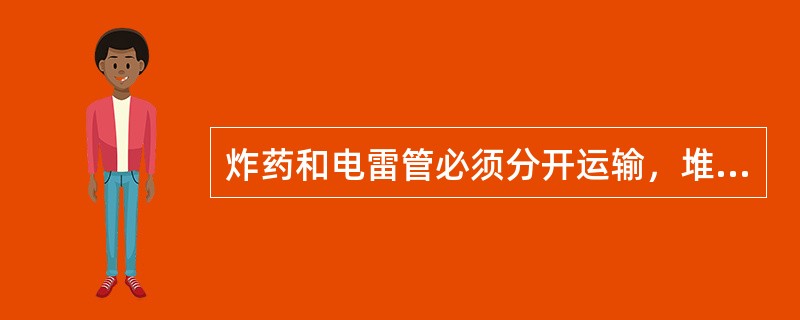 炸药和电雷管必须分开运输，堆放高度不得超过矿车边缘。