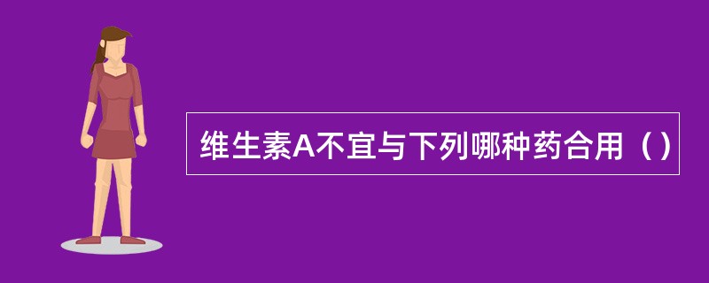 维生素A不宜与下列哪种药合用（）