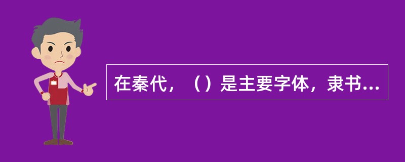 在秦代，（）是主要字体，隶书只是一种新兴的辅助字体，社会地位低。