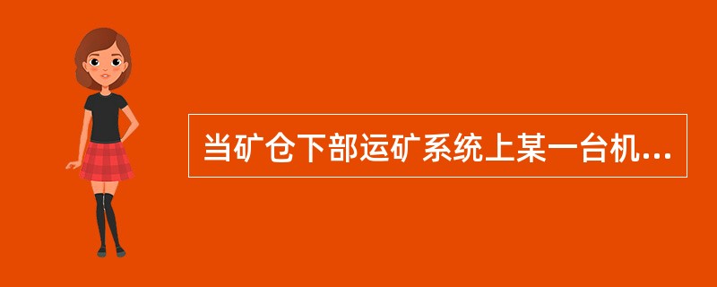 当矿仓下部运矿系统上某一台机器故障停车时，为了避免造成堵塞，翻罐工应通知（）停车