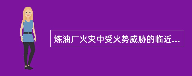 炼油厂火灾中受火势威胁的临近炼油设备和装置，应及时采取（）措施，消除爆炸危险，辅