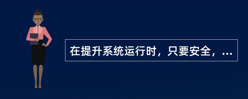 在提升系统运行时，只要安全，可以进行交接班。