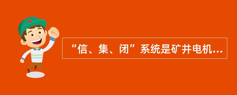 “信、集、闭”系统是矿井电机车运输信号、集中控制和闭塞控制系统的简称。