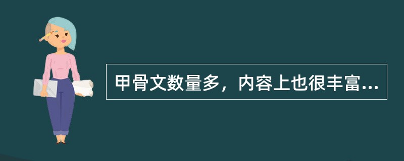 甲骨文数量多，内容上也很丰富，是我们研究商代文字和商代历史、文化的最重要的资料。