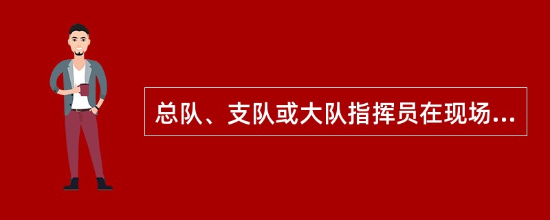 总队、支队或大队指挥员在现场上可通过现场指挥网指挥调度（），必要时可利用通信指挥