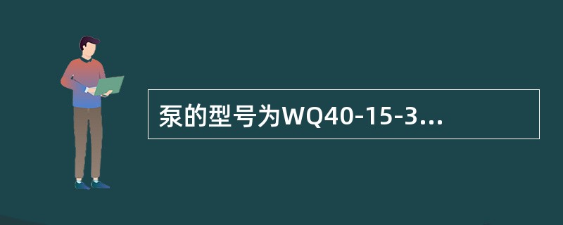 泵的型号为WQ40-15-3，其中（）指出水流量。