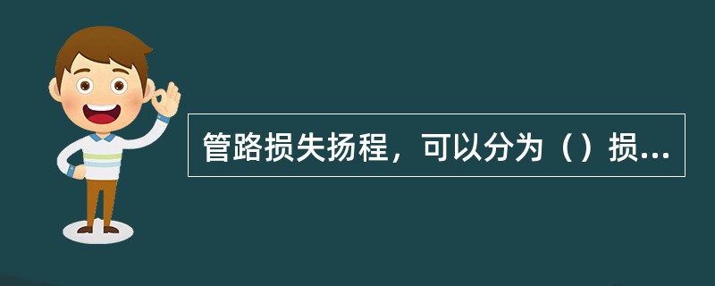 管路损失扬程，可以分为（）损失扬程和局部损失扬程两部分。