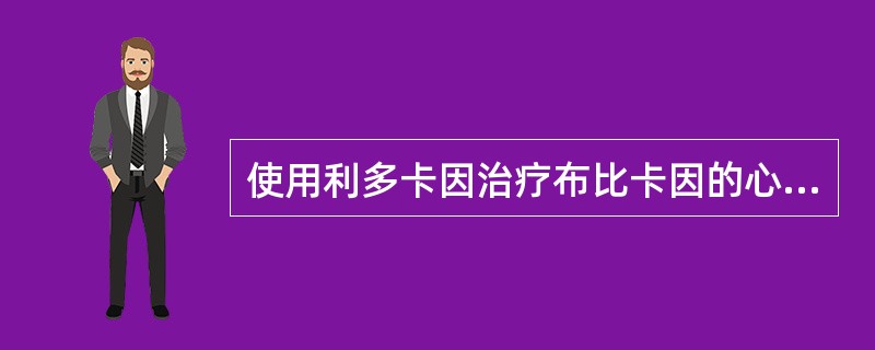 使用利多卡因治疗布比卡因的心脏毒性室性心律失常。