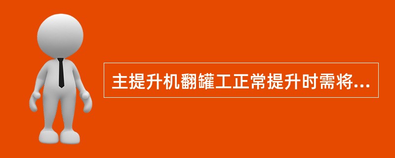 主提升机翻罐工正常提升时需将“允许开车/急停”转换开关旋转到允许开车位置。