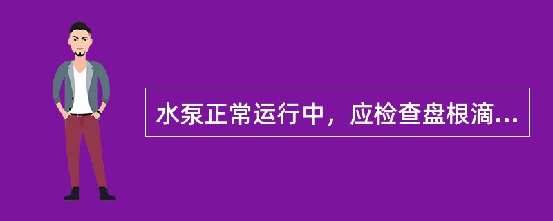 水泵正常运行中，应检查盘根滴水不超过（）滴为准。