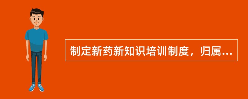 制定新药新知识培训制度，归属（）开发药品计算机管理系统，自动检测药品剂量、过敏证