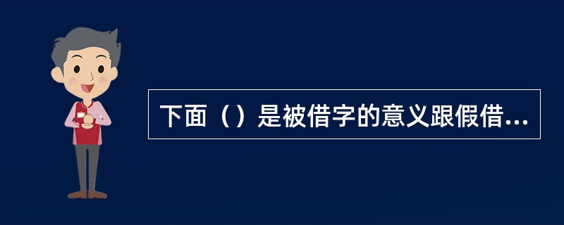 下面（）是被借字的意义跟假借义有联系的假借现象。