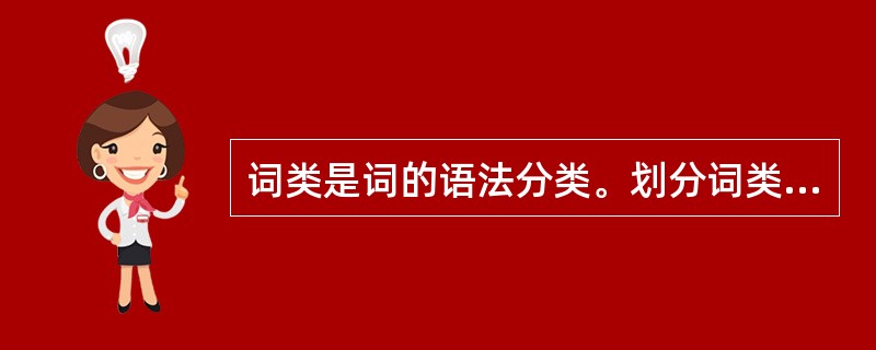 词类是词的语法分类。划分词类的标准是：（）