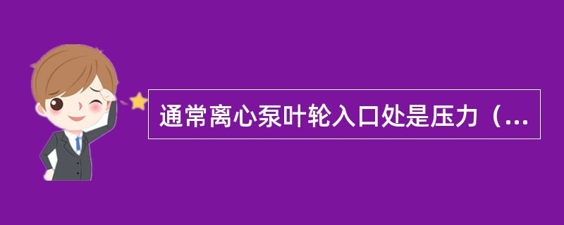 通常离心泵叶轮入口处是压力（）的地方。