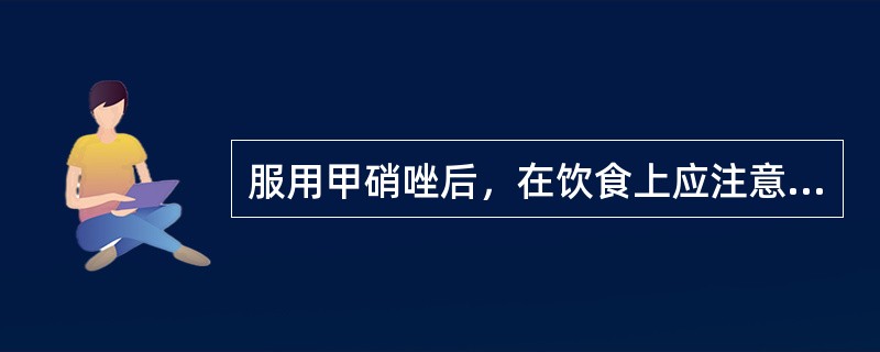 服用甲硝唑后，在饮食上应注意什么？（）