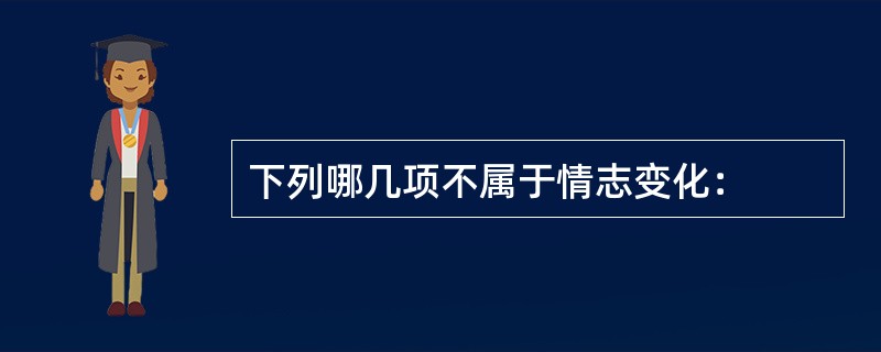 下列哪几项不属于情志变化：