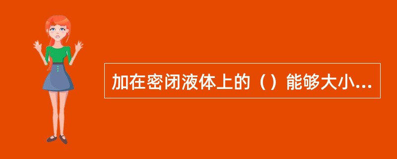 加在密闭液体上的（）能够大小不变地被液体向各个方向传递。
