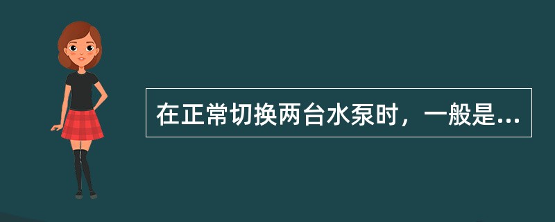 在正常切换两台水泵时，一般是先（），稳定后关闭运行泵。